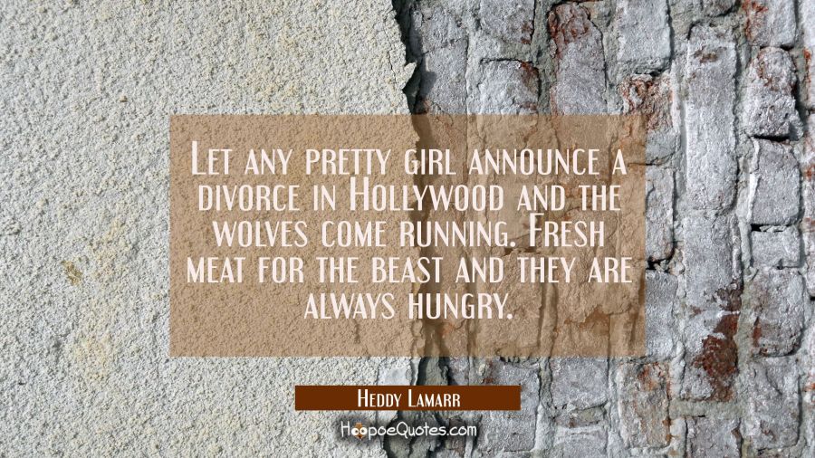 Let any pretty girl announce a divorce in Hollywood and the wolves come running. Fresh meat for the Hedy Lamarr Quotes