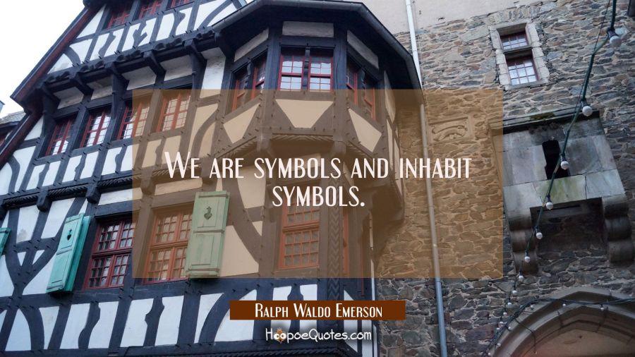 We are symbols and inhabit symbols. Ralph Waldo Emerson Quotes