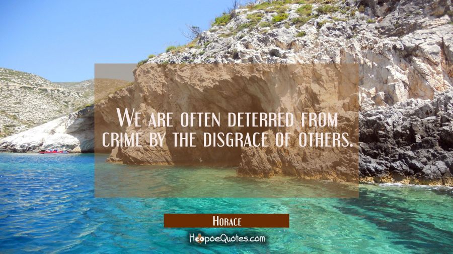 We are often deterred from crime by the disgrace of others. Horace Quotes