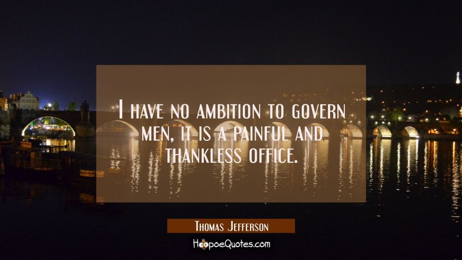 I have no ambition to govern men, it is a painful and thankless office. Thomas Jefferson Quotes