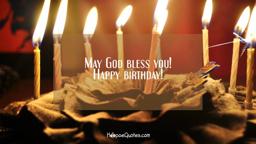May God bless you! Happy birthday! Birthday Quotes
