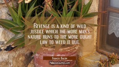 Revenge is a kind of wild justice which the more man&#039;s nature runs to the more ought law to weed it