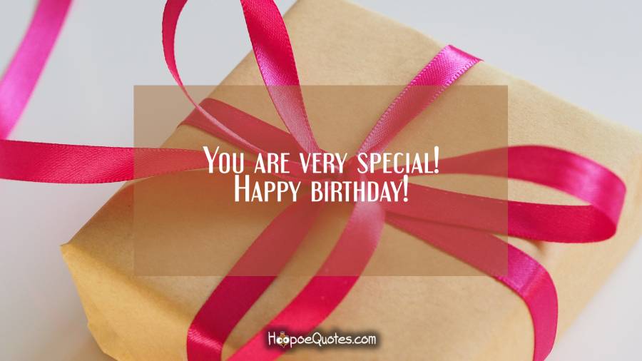 You are very special! Happy birthday! Birthday Quotes