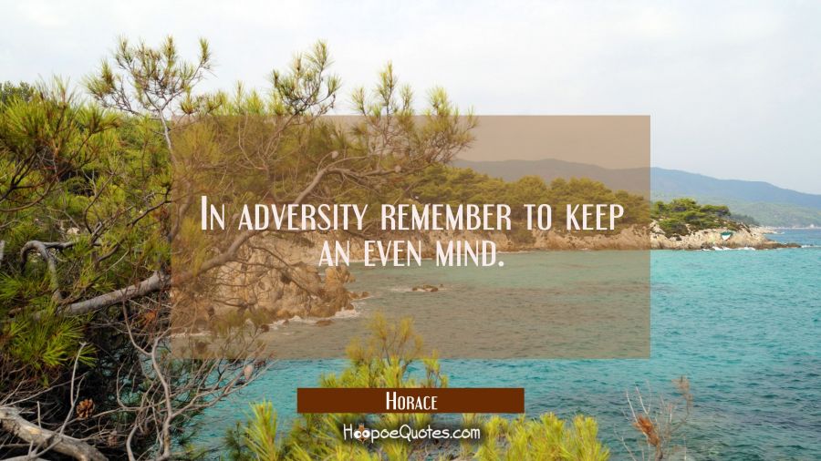In adversity remember to keep an even mind. Horace Quotes