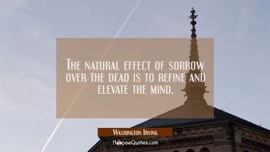 The natural effect of sorrow over the dead is to refine and elevate the mind.