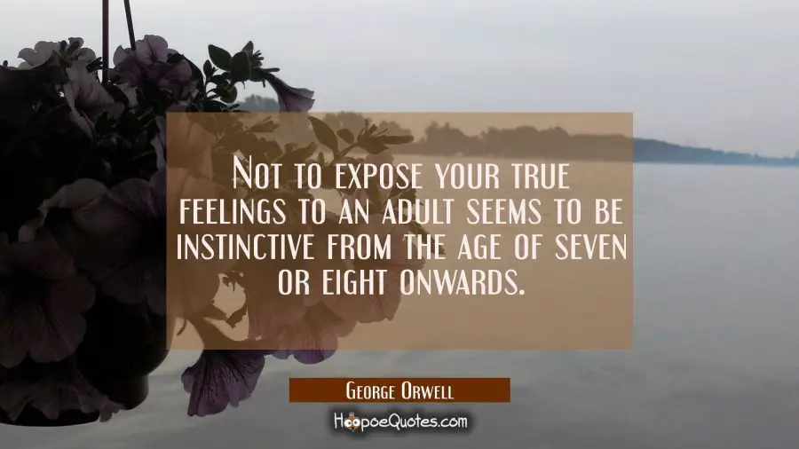 Not to expose your true feelings to an adult seems to be instinctive from the age of seven or eight George Orwell Quotes