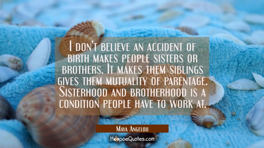 I don't believe an accident of birth makes people sisters or brothers. It makes them siblings gives Maya Angelou Quotes