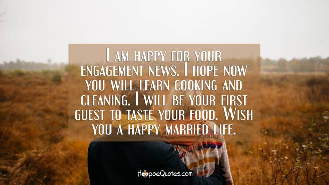 I am happy for your engagement news. I hope now you will learn cooking and cleaning. I will be your first guest to taste your food. Wish you a happy married life.