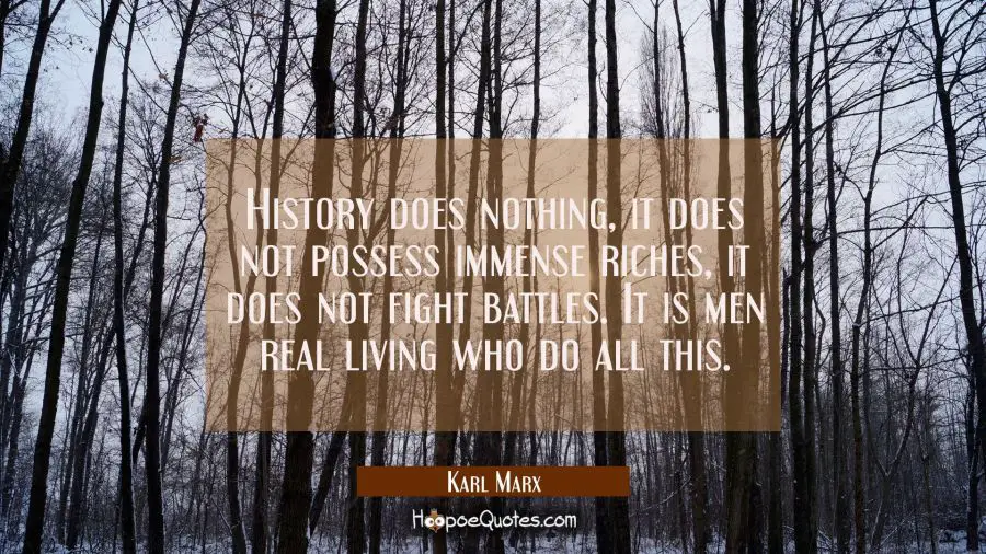 History does nothing, it does not possess immense riches it does not fight battles. It is men real Karl Marx Quotes