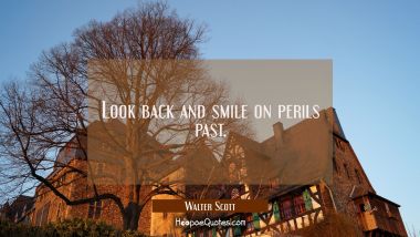 Look back and smile on perils past.