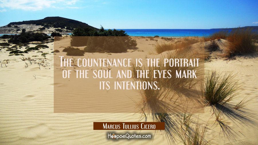 The countenance is the portrait of the soul and the eyes mark its intentions. Marcus Tullius Cicero Quotes
