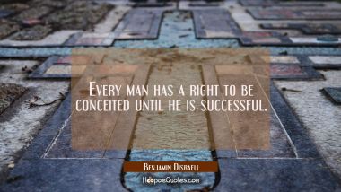 Every man has a right to be conceited until he is successful.