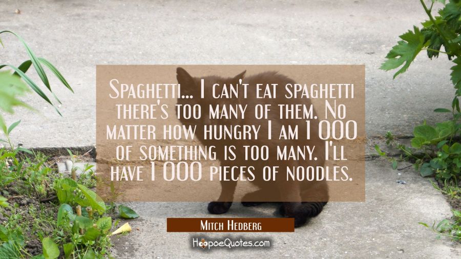 Spaghetti... I can't eat spaghetti there's too many of them. No matter how hungry I am 1 000 of som Mitch Hedberg Quotes
