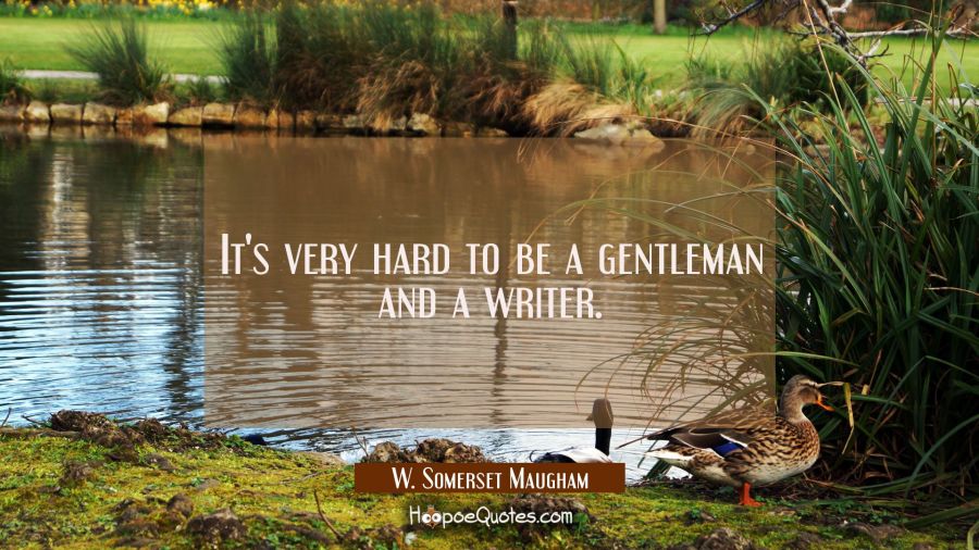It's very hard to be a gentleman and a writer. W. Somerset Maugham Quotes