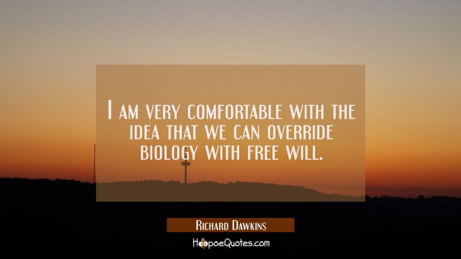 I am very comfortable with the idea that we can override biology with free will. Richard Dawkins Quotes