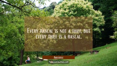 Every rascal is not a thief but every thief is a rascal.