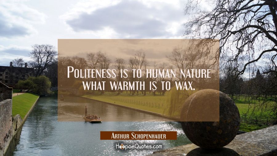 Politeness is to human nature what warmth is to wax. Arthur Schopenhauer Quotes