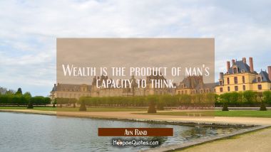 Wealth is the product of man&#039;s capacity to think.