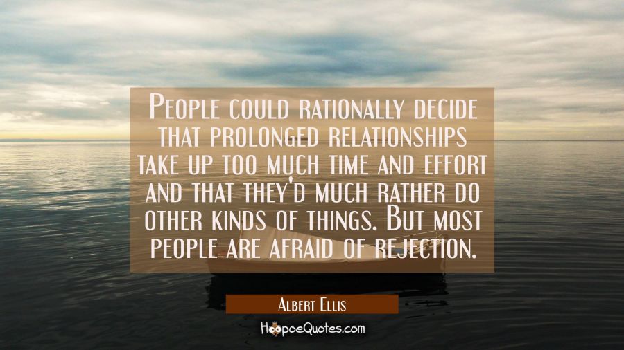 People could rationally decide that prolonged relationships take up too much time and effort and th Albert Ellis Quotes