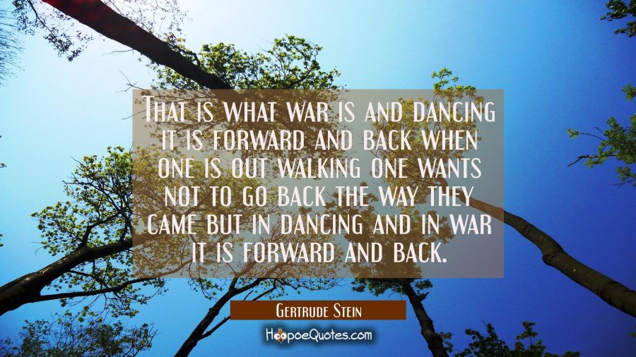 That is what war is and dancing it is forward and back when one is out walking one wants not to go  Gertrude Stein Quotes