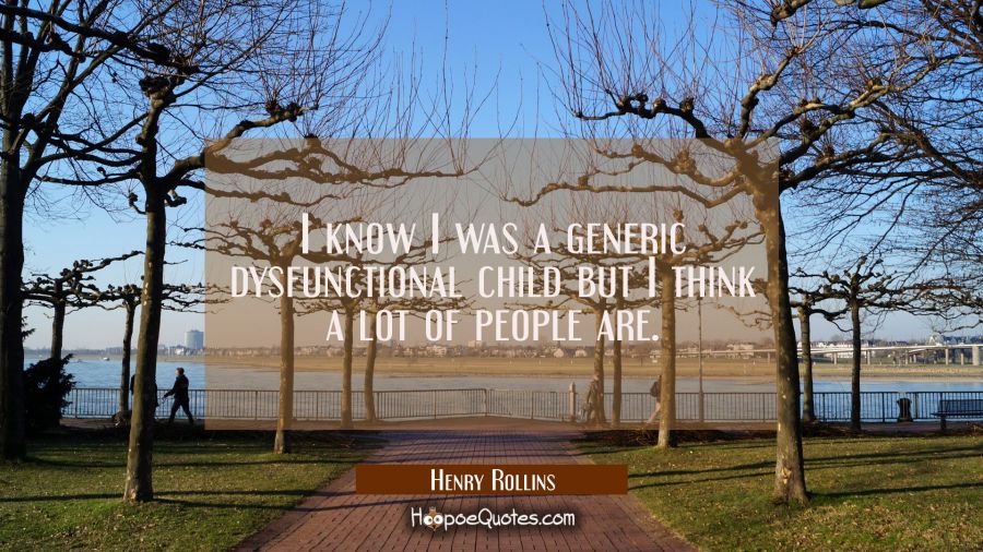 I know I was a generic dysfunctional child but I think a lot of people are. Henry Rollins Quotes