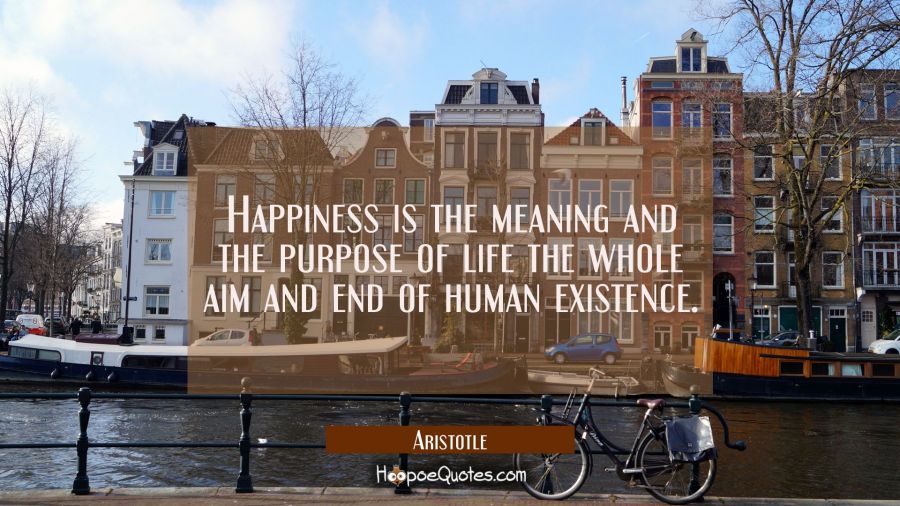 Happiness is the meaning and the purpose of life the whole aim and end of human existence Aristotle Quotes