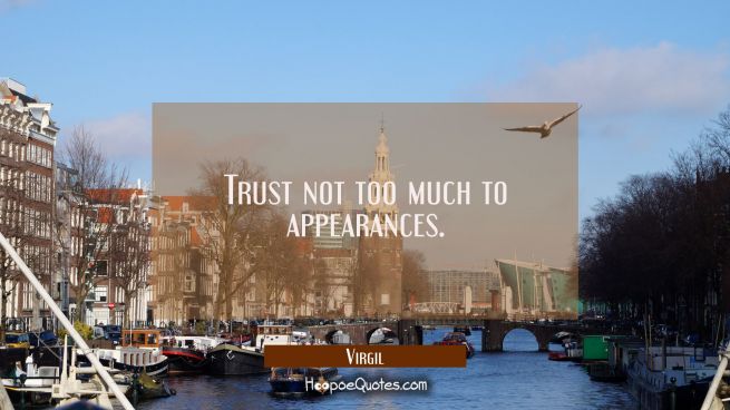 Trust not too much to appearances.