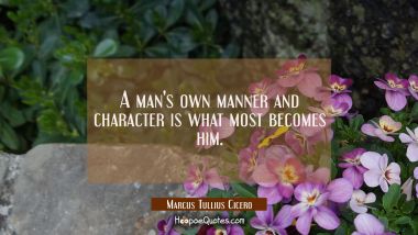 A man&#039;s own manner and character is what most becomes him.
