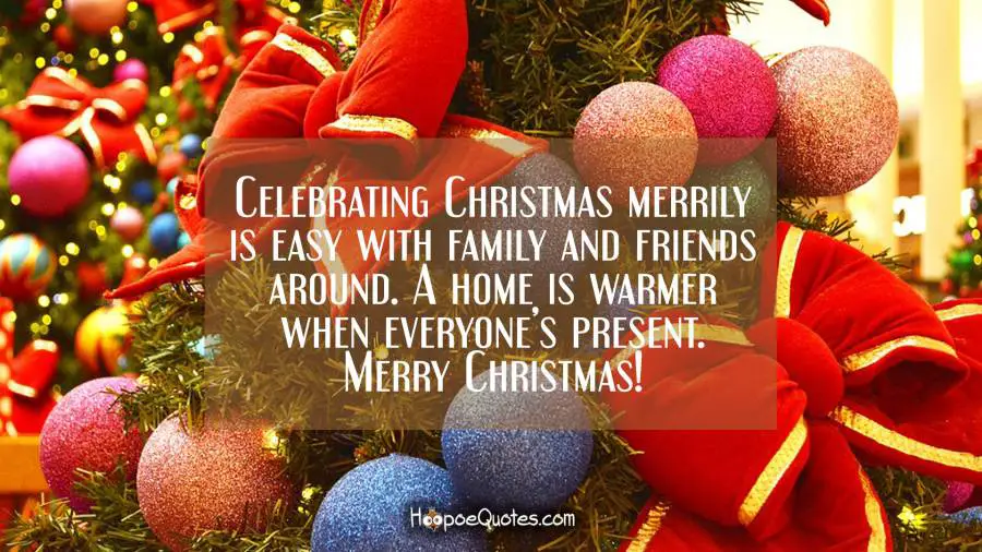 Celebrating Christmas merrily is easy with family and friends around. A home is warmer when everyone’s present. Merry Christmas! Christmas Quotes