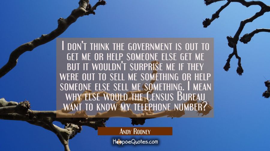 I don't think the government is out to get me or help someone else get me but it wouldn't surprise  Andy Rooney Quotes