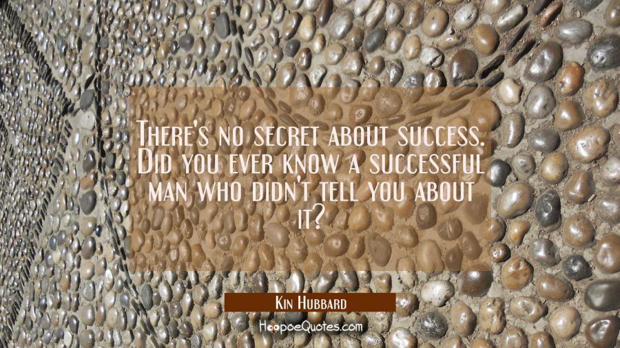 There's no secret about success. Did you ever know a successful man who didn't tell you about it? Kin Hubbard Quotes