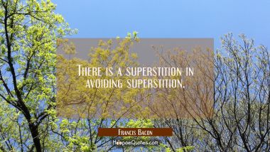 There is a superstition in avoiding superstition.