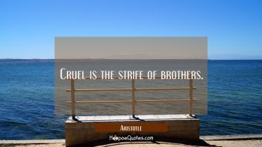 Cruel is the strife of brothers. Aristotle Quotes