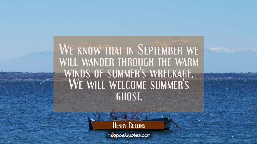 We know that in September we will wander through the warm winds of summer's wreckage. We will welco Henry Rollins Quotes