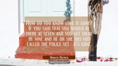 How do you know love is gone? If you said that you would be there at seven and you get there by nin Marlene Dietrich Quotes