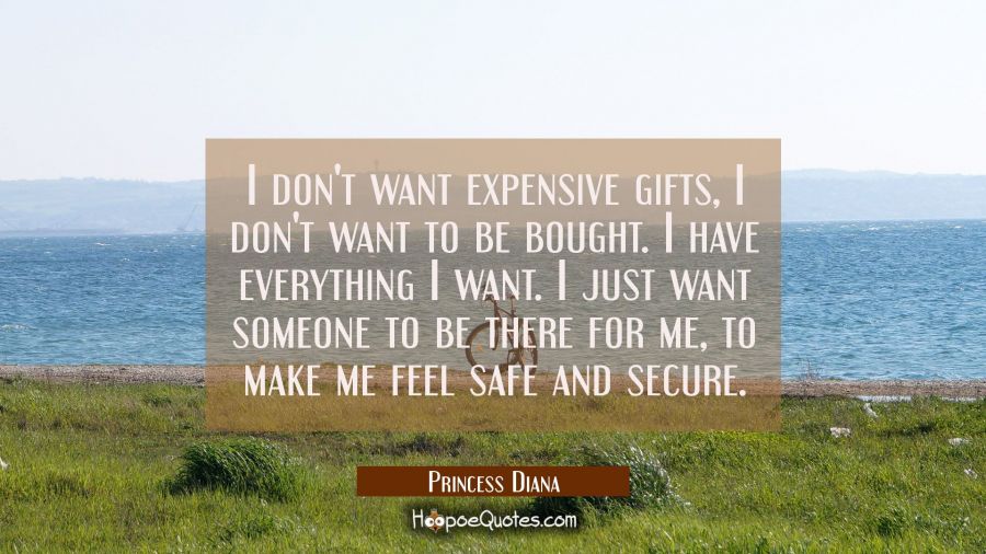 I don't want expensive gifts, I don't want to be bought. I have everything I want. I just want some Princess Diana Quotes