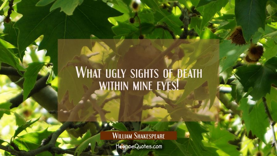 What ugly sights of death within mine eyes! William Shakespeare Quotes