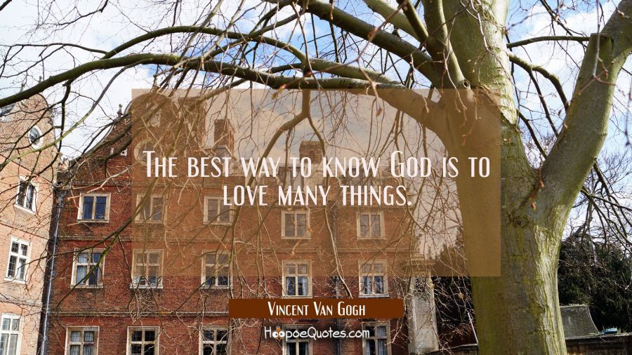 The best way to know God is to love many things. Vincent Van Gogh Quotes