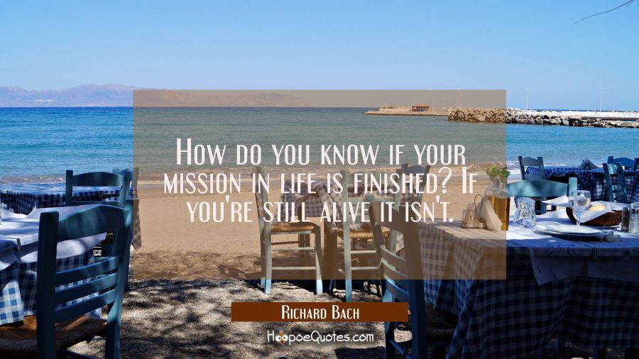 How do you know if your mission in life is finished? If you're still alive it isn't. Richard Bach Quotes