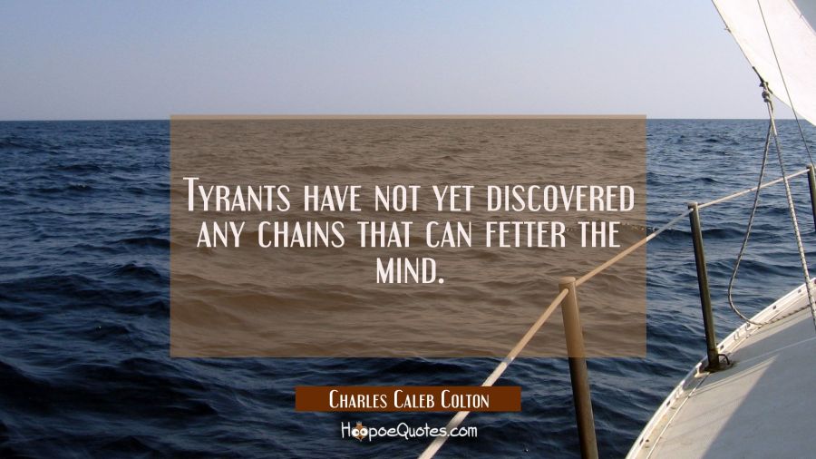 Tyrants have not yet discovered any chains that can fetter the mind. Charles Caleb Colton Quotes