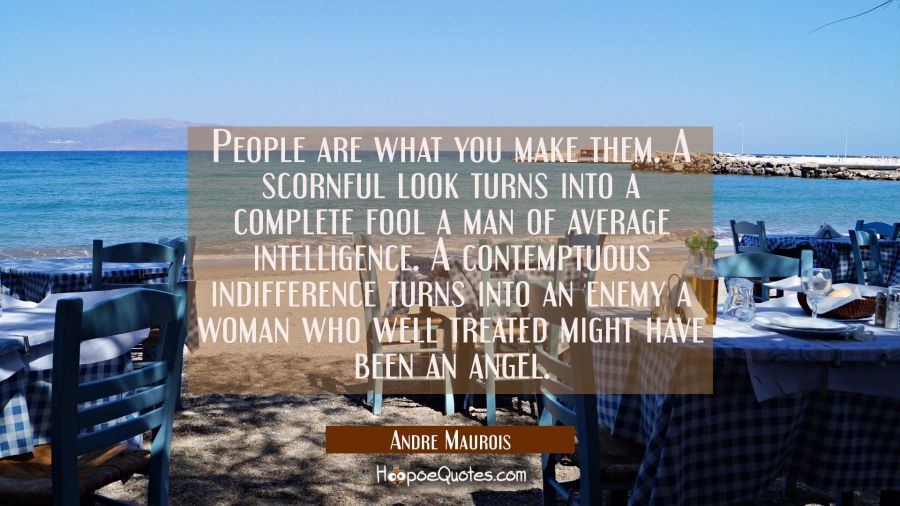 People are what you make them. A scornful look turns into a complete fool a man of average intellig Andre Maurois Quotes