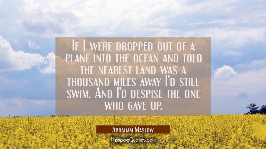 If I were dropped out of a plane into the ocean and told the nearest land was a thousand miles away Abraham Maslow Quotes