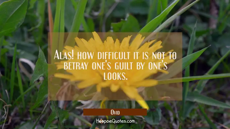 Alas! how difficult it is not to betray one&#039;s guilt by one&#039;s looks. Ovid Quotes