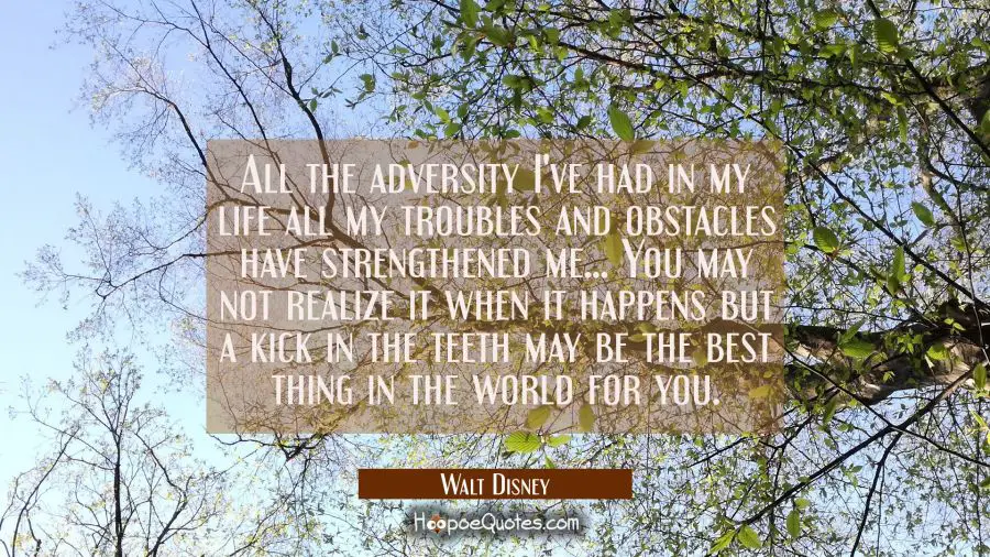 All the adversity I&#039;ve had in my life all my troubles and obstacles have strengthened me... You may Walt Disney Quotes