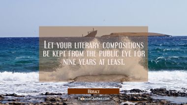 Let your literary compositions be kept from the public eye for nine years at least.