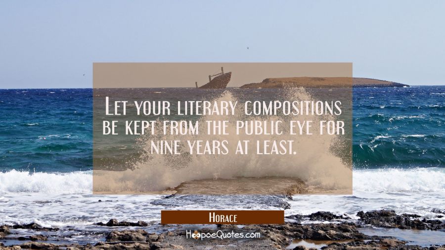 Let your literary compositions be kept from the public eye for nine years at least. Horace Quotes