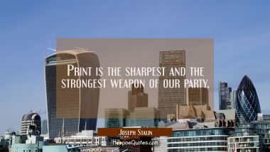 Print is the sharpest and the strongest weapon of our party. Joseph Stalin Quotes