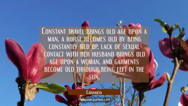 Constant travel brings old age upon a man, a horse becomes old by being constantly tied up, lack of Chanakya Quotes