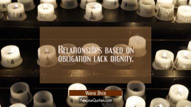 Relationships based on obligation lack dignity.