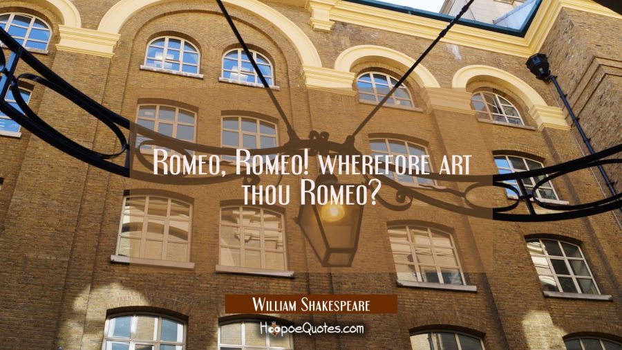 Romeo, Romeo! wherefore art thou Romeo? William Shakespeare Quotes